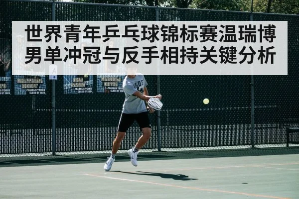 世界青年乒乓球锦标赛温瑞博男单冲冠与反手相持关键分析 | NG28