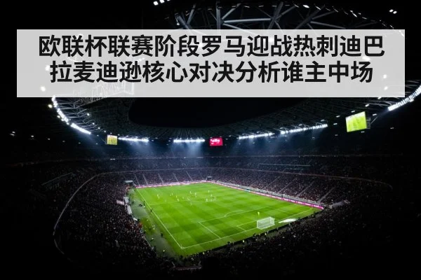 欧联杯联赛阶段罗马迎战热刺迪巴拉麦迪逊核心对决分析谁主中场 | NG28