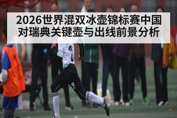 2026世界混双冰壶锦标赛中国对瑞典关键壶与出线前景分析 | NG28