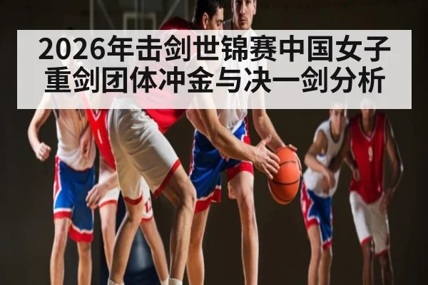 2026年击剑世锦赛中国女子重剑团体冲金与决一剑分析