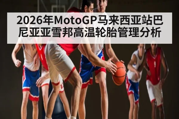 2026年MotoGP马来西亚站巴尼亚亚雪邦高温轮胎管理分析 | NG28